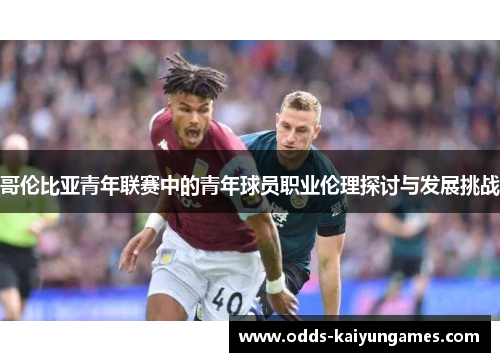 哥伦比亚青年联赛中的青年球员职业伦理探讨与发展挑战