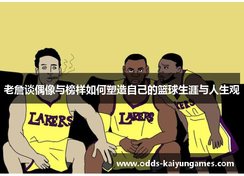 老詹谈偶像与榜样如何塑造自己的篮球生涯与人生观