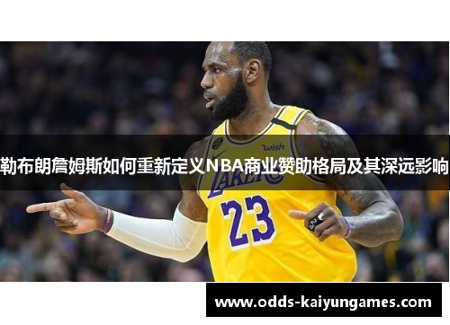 勒布朗詹姆斯如何重新定义NBA商业赞助格局及其深远影响