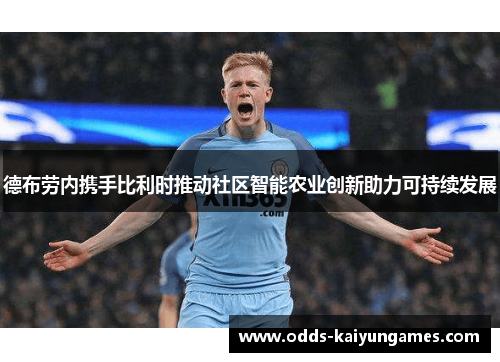 德布劳内携手比利时推动社区智能农业创新助力可持续发展