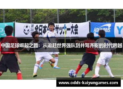 中国足球崛起之路：从追赶世界强队到并驾齐驱的时代跨越