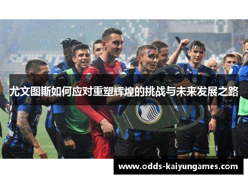 尤文图斯如何应对重塑辉煌的挑战与未来发展之路