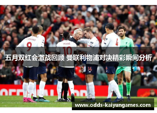 五月双红会激战回顾 曼联利物浦对决精彩瞬间分析