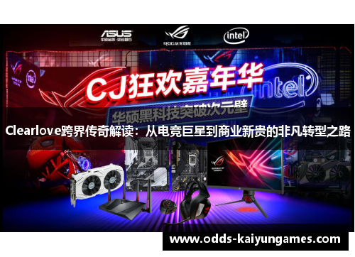 Clearlove跨界传奇解读：从电竞巨星到商业新贵的非凡转型之路