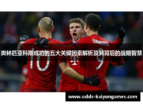 奥林匹亚科斯成功的五大关键因素解析及其背后的战略智慧