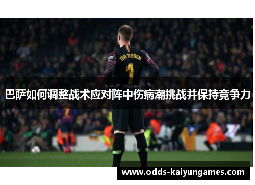 巴萨如何调整战术应对阵中伤病潮挑战并保持竞争力
