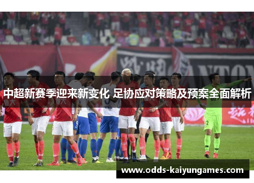 中超新赛季迎来新变化 足协应对策略及预案全面解析