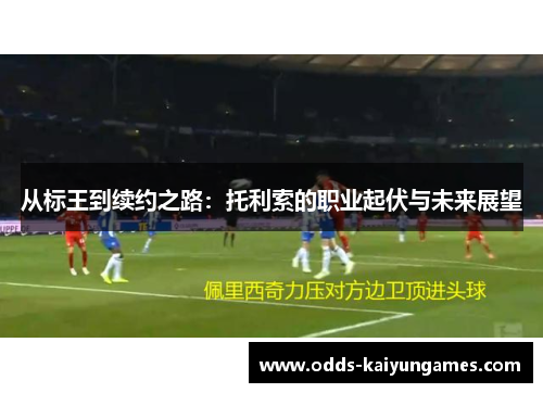 从标王到续约之路：托利索的职业起伏与未来展望