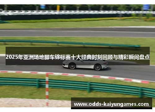 2025年亚洲场地脚车锦标赛十大经典时刻回顾与精彩瞬间盘点