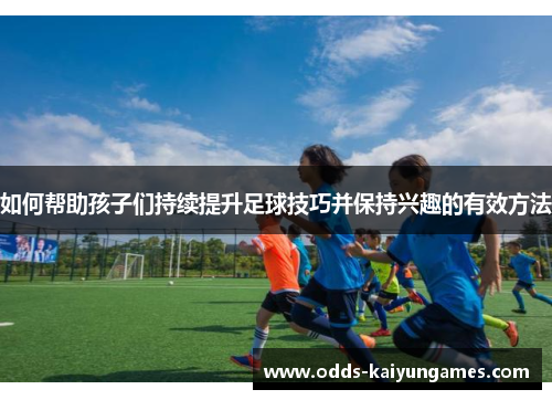 如何帮助孩子们持续提升足球技巧并保持兴趣的有效方法