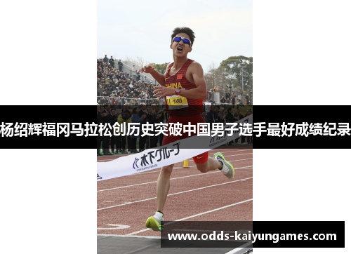 杨绍辉福冈马拉松创历史突破中国男子选手最好成绩纪录