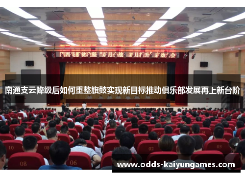 南通支云降级后如何重整旗鼓实现新目标推动俱乐部发展再上新台阶