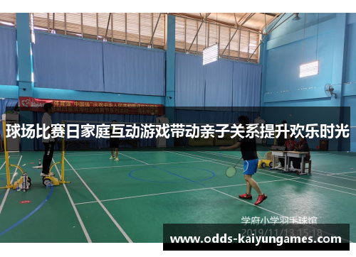 球场比赛日家庭互动游戏带动亲子关系提升欢乐时光