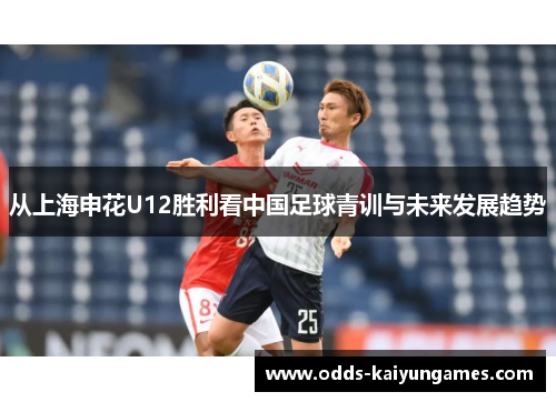 从上海申花U12胜利看中国足球青训与未来发展趋势