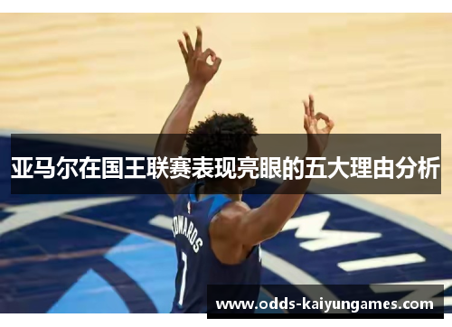 亚马尔在国王联赛表现亮眼的五大理由分析