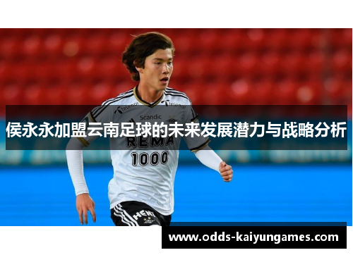 侯永永加盟云南足球的未来发展潜力与战略分析