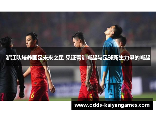 浙江队培养国足未来之星 见证青训崛起与足球新生力量的崛起