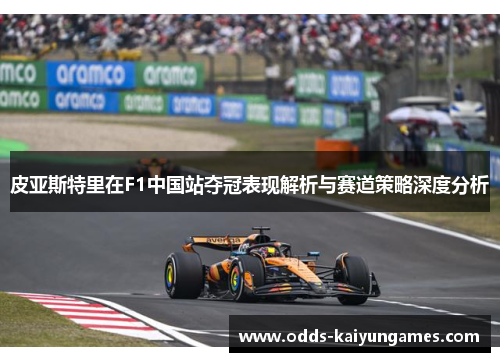 皮亚斯特里在F1中国站夺冠表现解析与赛道策略深度分析