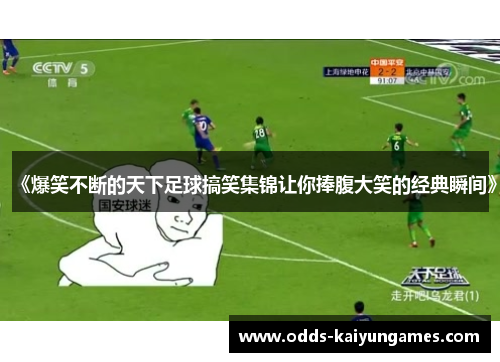 《爆笑不断的天下足球搞笑集锦让你捧腹大笑的经典瞬间》