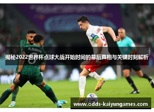 揭秘2022世界杯点球大战开始时间的幕后真相与关键时刻解析