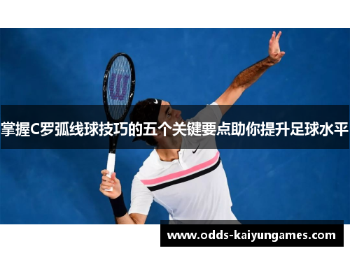 掌握C罗弧线球技巧的五个关键要点助你提升足球水平