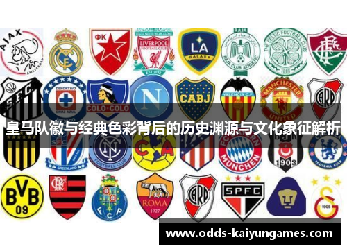 皇马队徽与经典色彩背后的历史渊源与文化象征解析