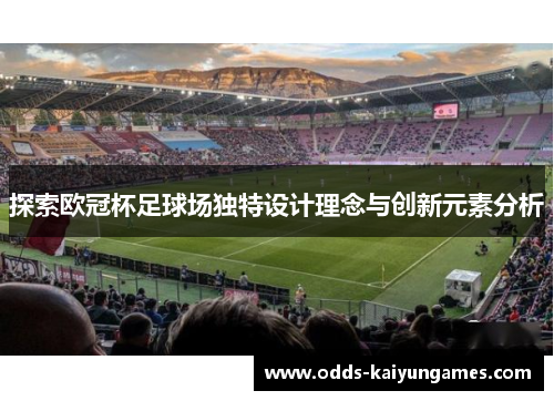 探索欧冠杯足球场独特设计理念与创新元素分析